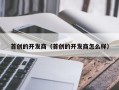 首创的开发商（首创的开发商怎么样）