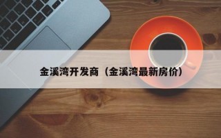 金溪湾开发商（金溪湾最新房价）