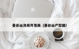 叠彩山洋房开发商（叠彩山户型图）