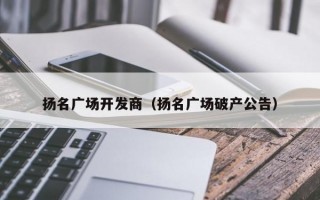 扬名广场开发商（扬名广场破产公告）