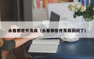 永春那些开发商（永春那些开发商倒闭了）