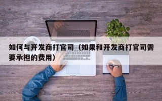 如何与开发商打官司（如果和开发商打官司需要承担的费用）