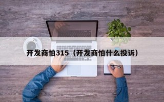 开发商怕315（开发商怕什么投诉）