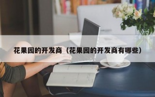 花果园的开发商（花果园的开发商有哪些）