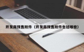 开发商预售附件（开发商预售附件包括哪些）