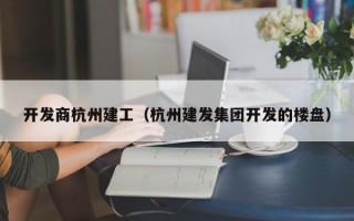 开发商杭州建工（杭州建发集团开发的楼盘）