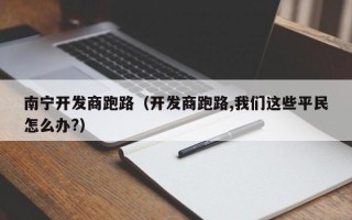 南宁开发商跑路（开发商跑路,我们这些平民怎么办?）