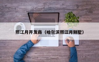 熙江月开发商（哈尔滨熙江月别墅）