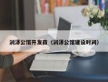 润泽公馆开发商（润泽公馆建设时间）