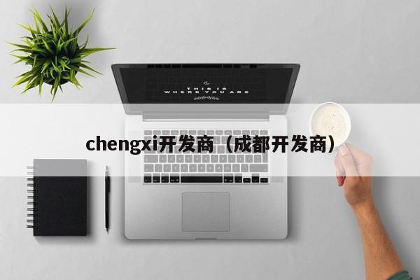 chengxi开发商（成都开发商）-第1张图片-十大网投信誉平台排行榜 - 全球信誉最好的网投平台