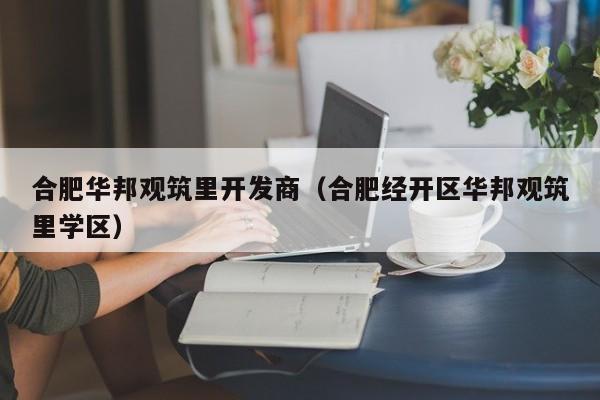 合肥华邦观筑里开发商（合肥经开区华邦观筑里学区）-第1张图片-十大网投信誉平台排行榜 - 全球信誉最好的网投平台