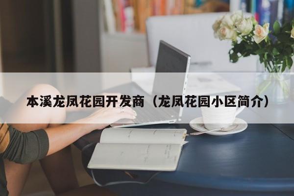 本溪龙凤花园开发商（龙凤花园小区简介）-第1张图片-十大网投信誉平台排行榜 - 全球信誉最好的网投平台