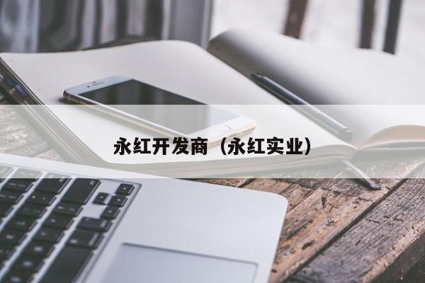 永红开发商（永红实业）-第1张图片-十大网投信誉平台排行榜 - 全球信誉最好的网投平台